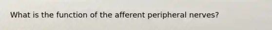 What is the function of the afferent peripheral nerves?