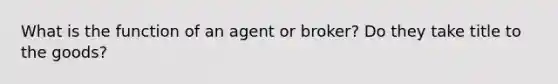 What is the function of an agent or broker? Do they take title to the goods?