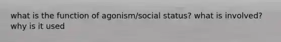 what is the function of agonism/social status? what is involved? why is it used