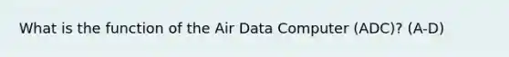 What is the function of the Air Data Computer (ADC)? (A-D)