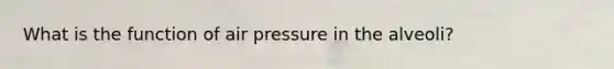 What is the function of air pressure in the alveoli?