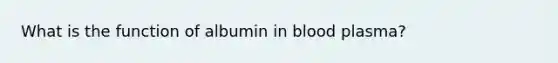 What is the function of albumin in blood plasma?