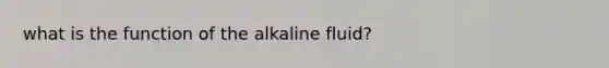 what is the function of the alkaline fluid?