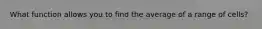 What function allows you to find the average of a range of cells?