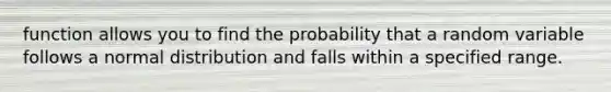 function allows you to find the probability that a random variable follows a normal distribution and falls within a specified range.