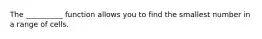The __________ function allows you to find the smallest number in a range of cells.