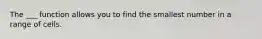 The ___ function allows you to find the smallest number in a range of cells.