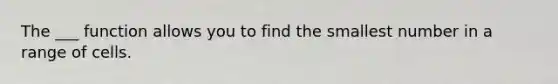 The ___ function allows you to find the smallest number in a range of cells.