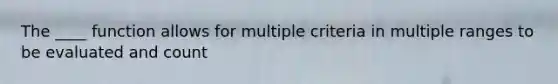 The ____ function allows for multiple criteria in multiple ranges to be evaluated and count