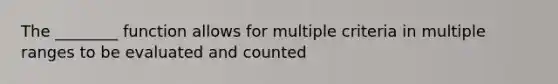 The ________ function allows for multiple criteria in multiple ranges to be evaluated and counted