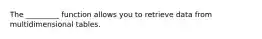 The _________ function allows you to retrieve data from multidimensional tables.