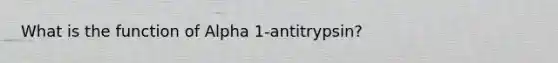 What is the function of Alpha 1-antitrypsin?