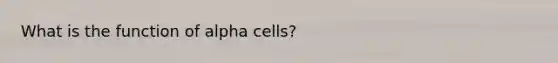 What is the function of alpha cells?