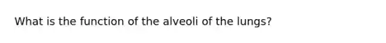 What is the function of the alveoli of the lungs?