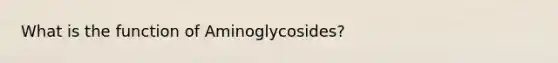 What is the function of Aminoglycosides?