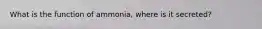 What is the function of ammonia, where is it secreted?