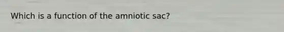 Which is a function of the amniotic sac?