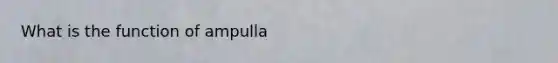 What is the function of ampulla