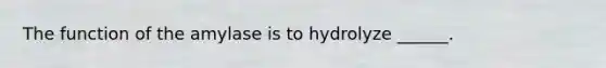 The function of the amylase is to hydrolyze ______.