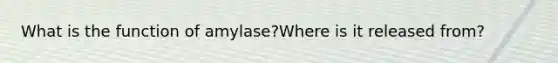 What is the function of amylase?Where is it released from?