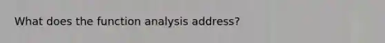 What does the function analysis address?