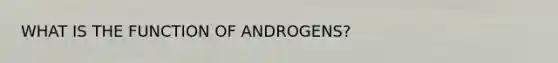 WHAT IS THE FUNCTION OF ANDROGENS?