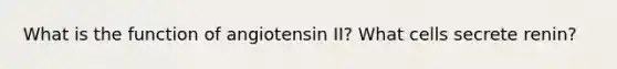 What is the function of angiotensin II? What cells secrete renin?