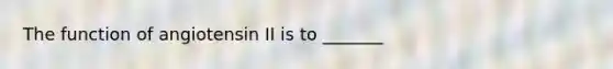 The function of angiotensin II is to _______