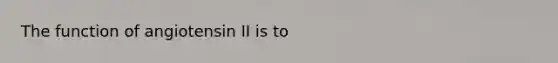 The function of angiotensin II is to