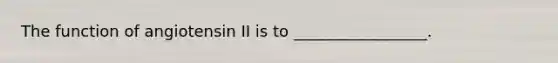 The function of angiotensin II is to _________________.