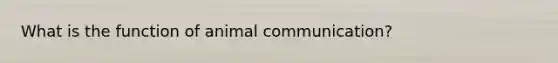 What is the function of animal communication?