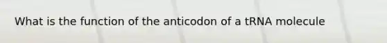 What is the function of the anticodon of a tRNA molecule