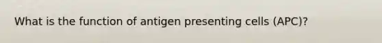 What is the function of antigen presenting cells (APC)?