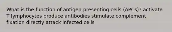 What is the function of antigen-presenting cells (APCs)? activate T lymphocytes produce antibodies stimulate complement fixation directly attack infected cells