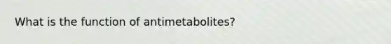 What is the function of antimetabolites?