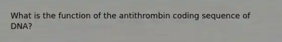 What is the function of the antithrombin coding sequence of DNA?