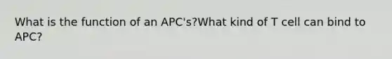 What is the function of an APC's?What kind of T cell can bind to APC?