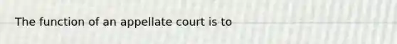 The function of an appellate court is to