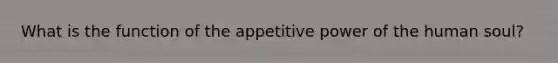 What is the function of the appetitive power of the human soul?