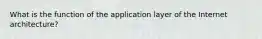 What is the function of the application layer of the Internet architecture?