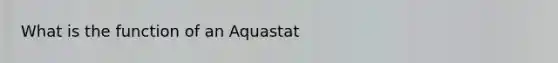 What is the function of an Aquastat