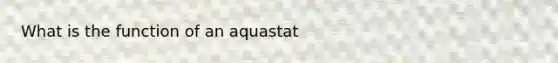 What is the function of an aquastat