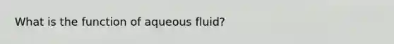 What is the function of aqueous fluid?