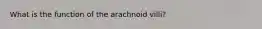 What is the function of the arachnoid villi?