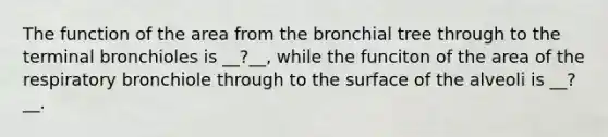 The function of the area from the bronchial tree through to the terminal bronchioles is __?__, while the funciton of the area of the respiratory bronchiole through to the surface of the alveoli is __?__.