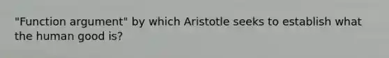 "Function argument" by which Aristotle seeks to establish what the human good is?