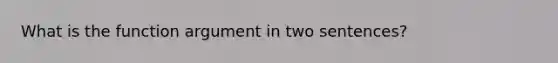 What is the function argument in two sentences?