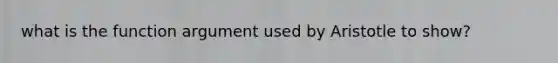 what is the function argument used by Aristotle to show?