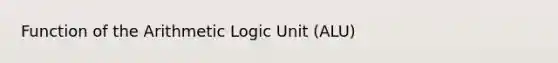 Function of the Arithmetic Logic Unit (ALU)