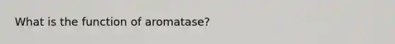 What is the function of aromatase?